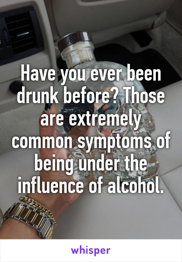 Have you ever been drunk before? Those are extremely common symptoms of being under the influence of alcohol.