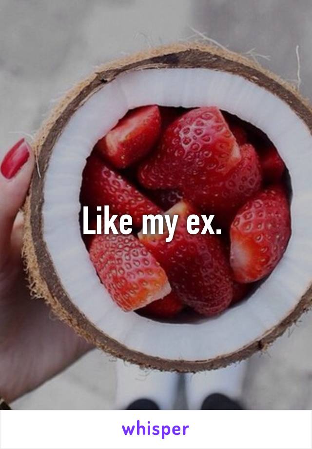 Like my ex. 