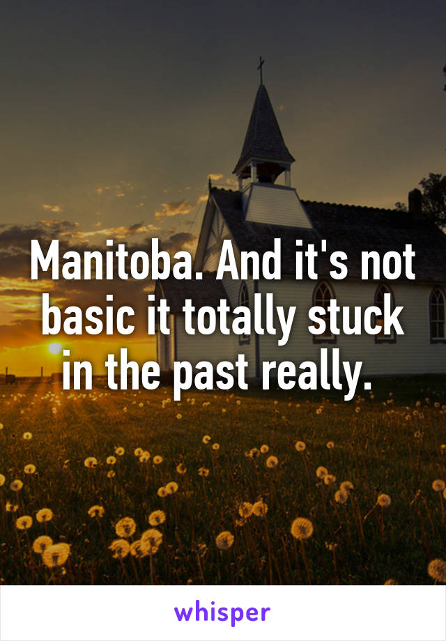 Manitoba. And it's not basic it totally stuck in the past really. 