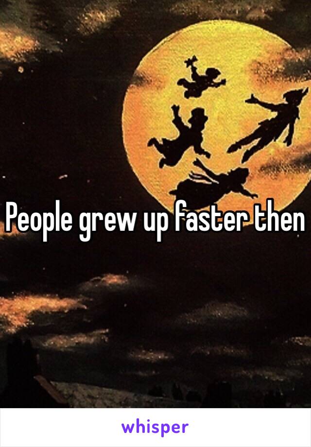 People grew up faster then