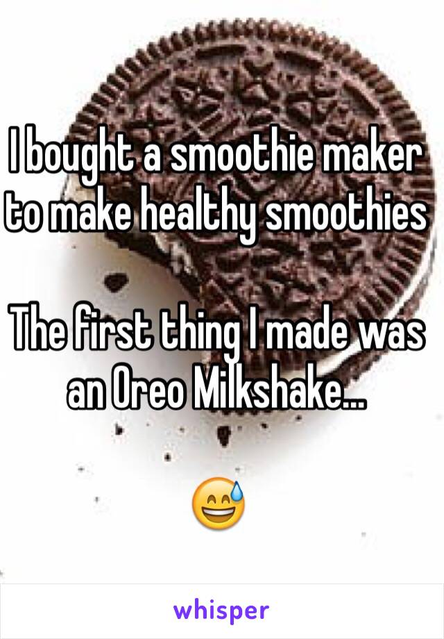 I bought a smoothie maker to make healthy smoothies

The first thing I made was an Oreo Milkshake...

😅