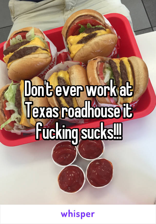 Don't ever work at Texas roadhouse it fucking sucks!!!