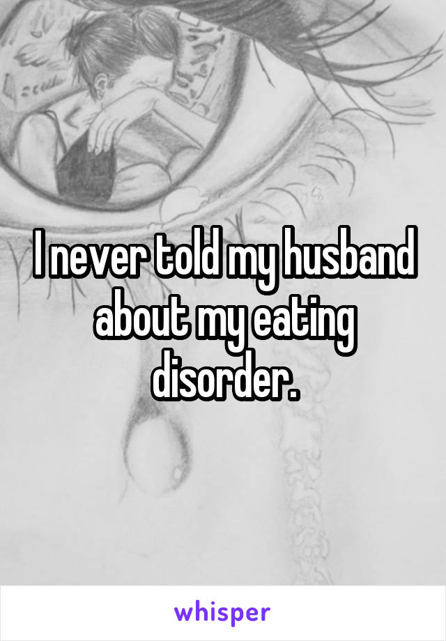 I never told my husband about my eating disorder.