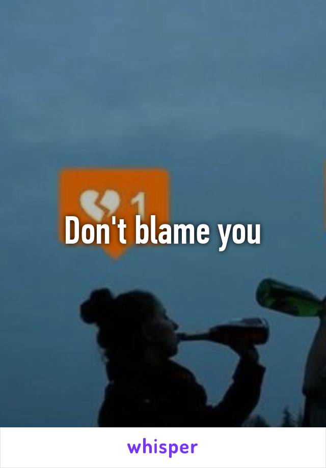 Don't blame you