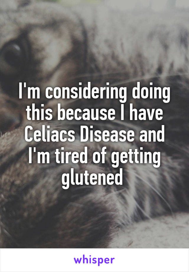 I'm considering doing this because I have Celiacs Disease and I'm tired of getting glutened 