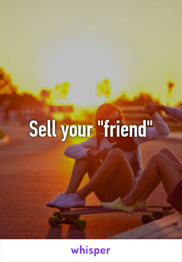 Sell your "friend"