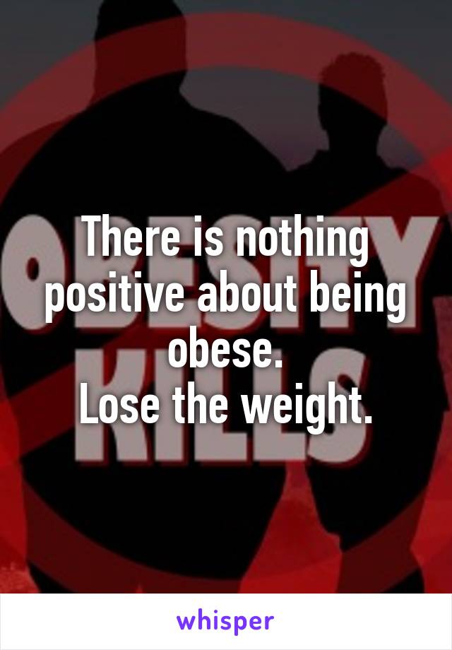 There is nothing positive about being obese.
Lose the weight.