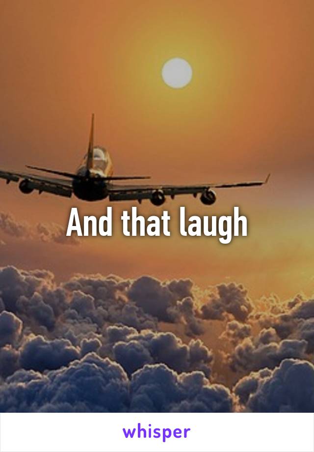 And that laugh