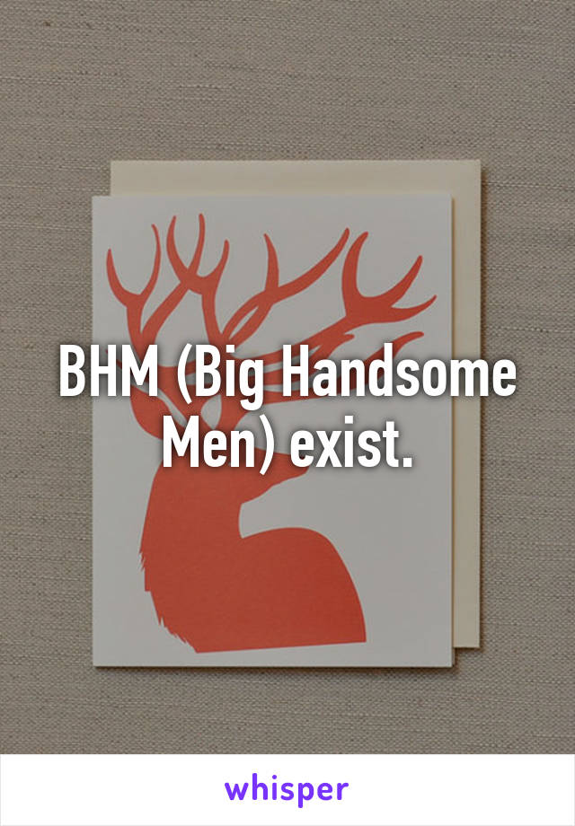 BHM (Big Handsome Men) exist.