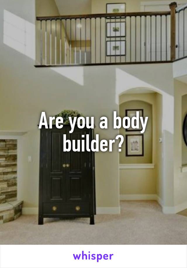 Are you a body builder?