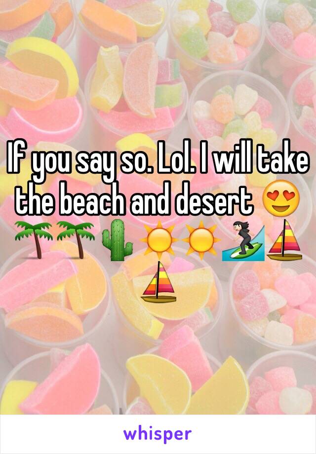 If you say so. Lol. I will take the beach and desert 😍🌴🌴🌵☀️☀️🏄🏻⛵️⛵️