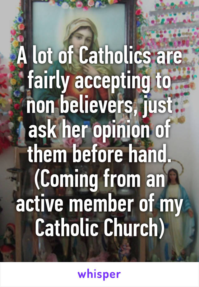 A lot of Catholics are fairly accepting to non believers, just ask her opinion of them before hand. (Coming from an active member of my Catholic Church)