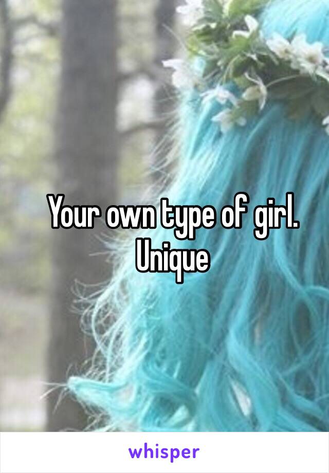 Your own type of girl. Unique
