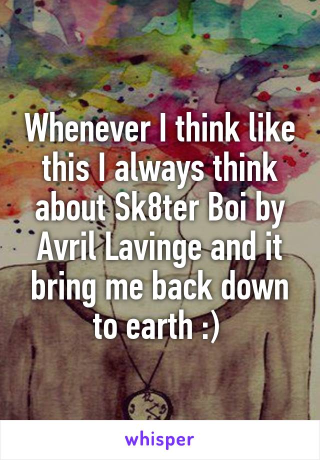 Whenever I think like this I always think about Sk8ter Boi by Avril Lavinge and it bring me back down to earth :) 