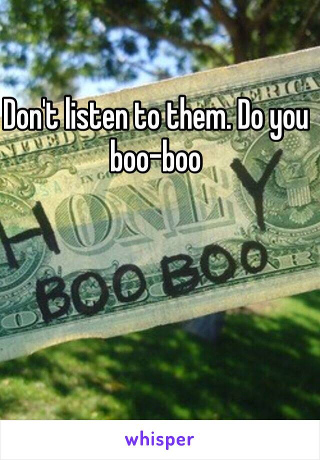 Don't listen to them. Do you boo-boo