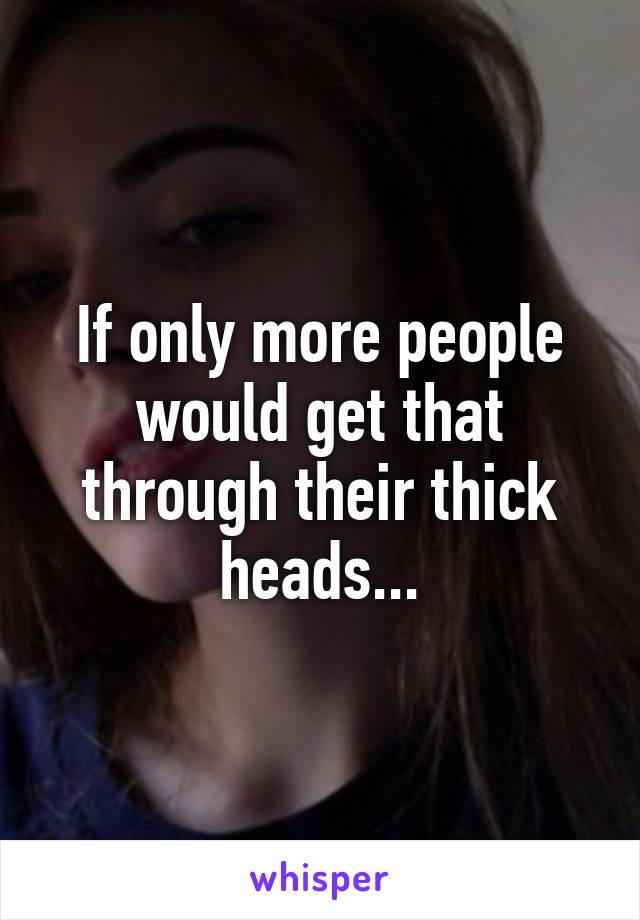 If only more people would get that through their thick heads...