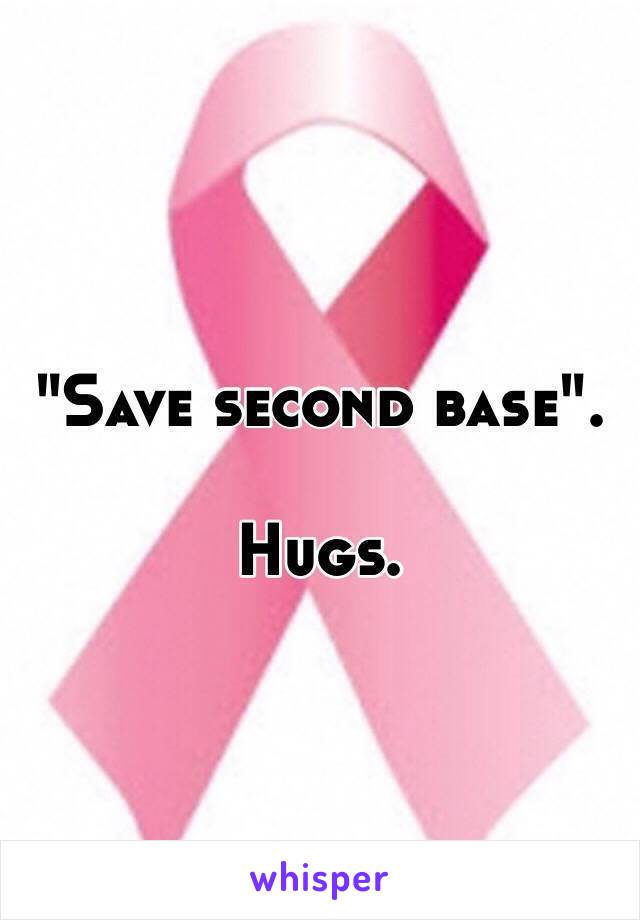 "Save second base".

Hugs.