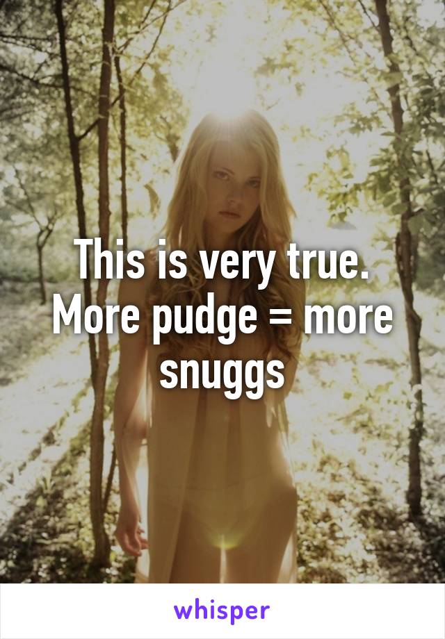 This is very true. More pudge = more snuggs