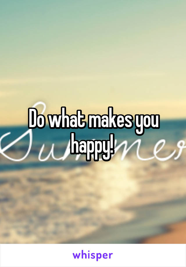 Do what makes you happy! 