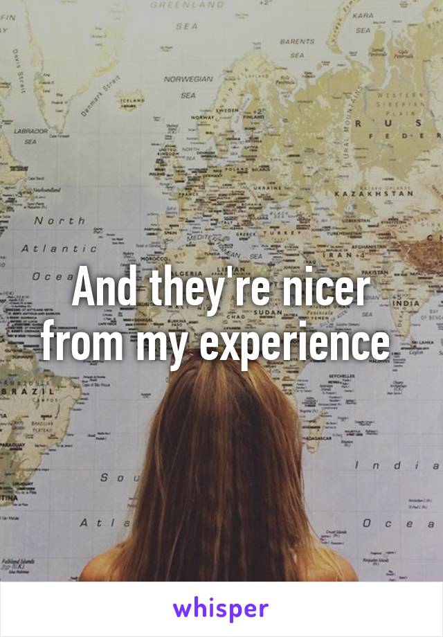 And they're nicer from my experience 