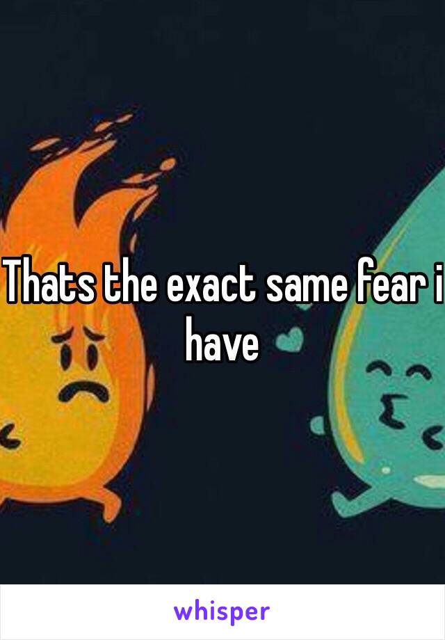 Thats the exact same fear i have 