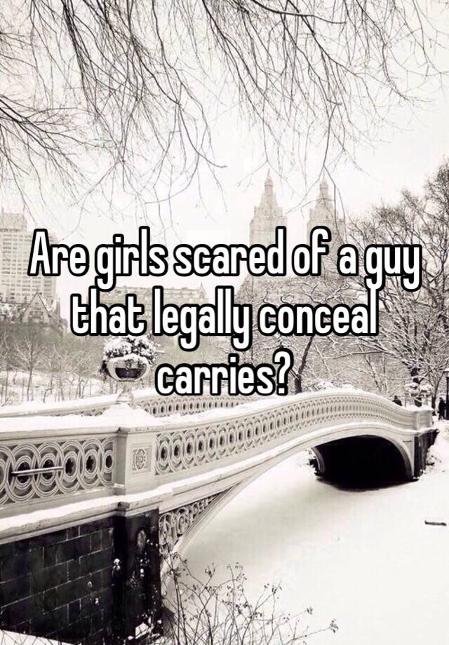 Are girls scared of a guy that legally conceal carries?