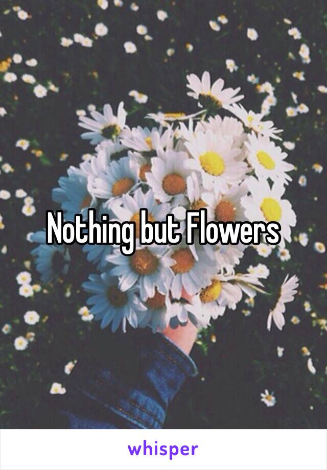 Nothing but Flowers