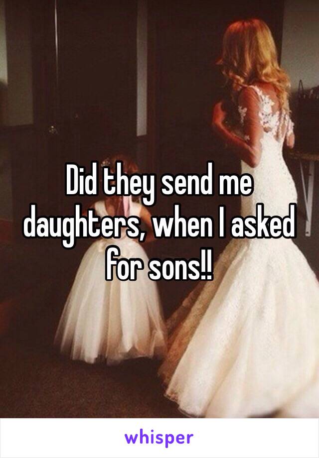 Did they send me daughters, when I asked for sons!!