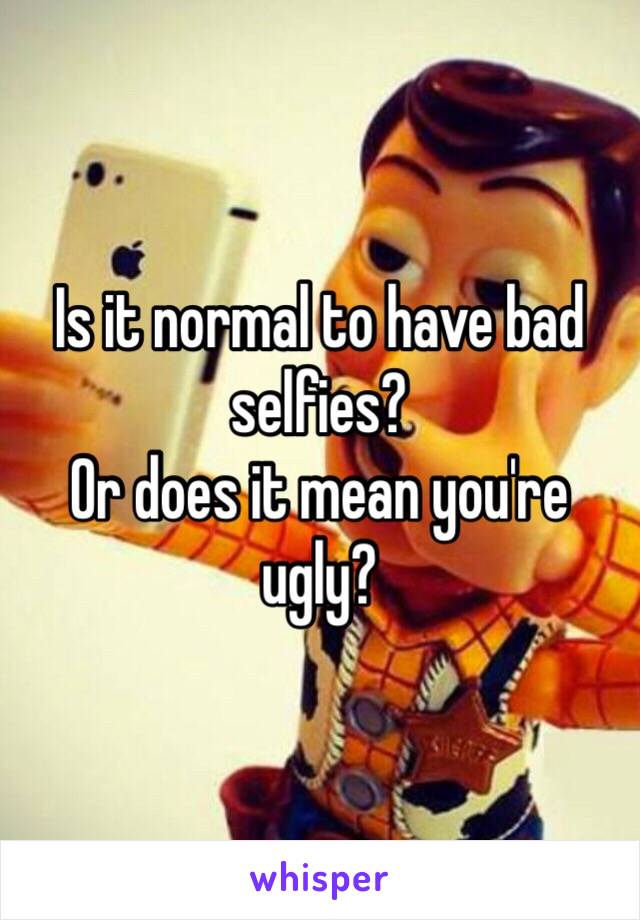 Is it normal to have bad selfies? 
Or does it mean you're ugly?