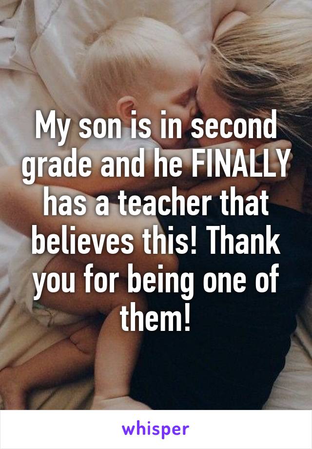 My son is in second grade and he FINALLY has a teacher that believes this! Thank you for being one of them!