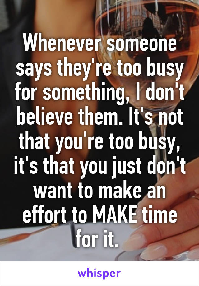 Whenever someone says they're too busy for something, I don't believe ...