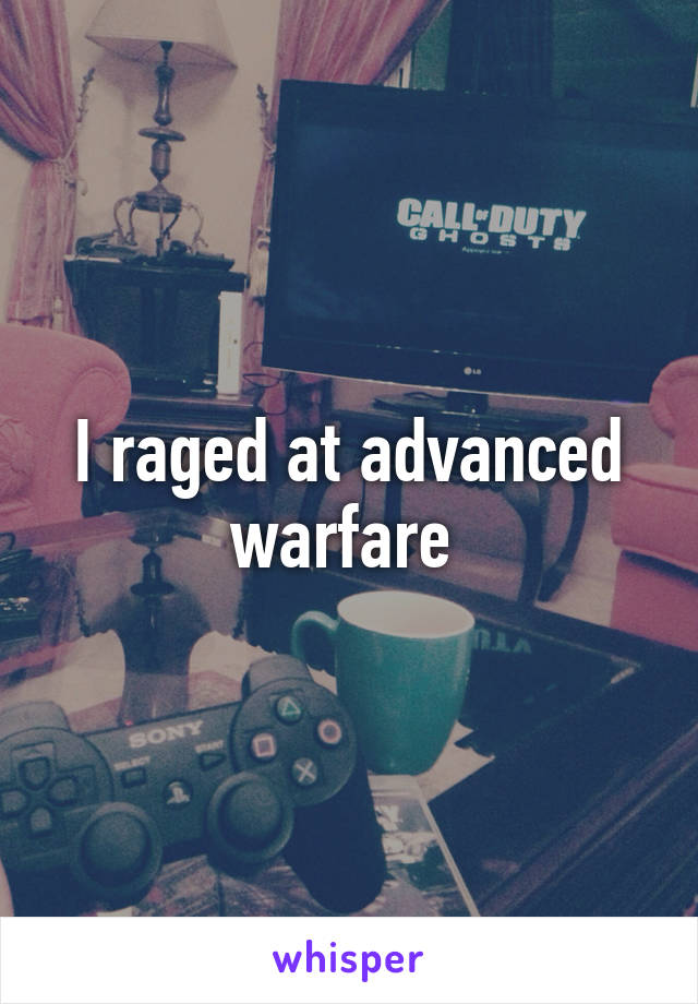 I raged at advanced warfare 
