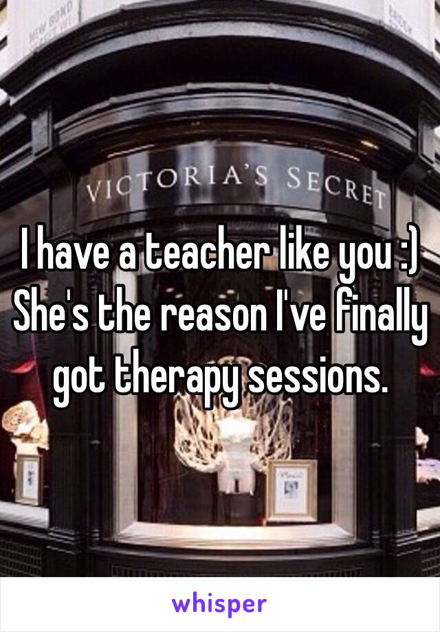 I have a teacher like you :) She's the reason I've finally got therapy sessions.