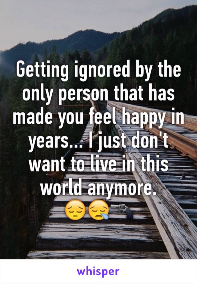 Getting ignored by the only person that has made you feel happy in years... I just don't want to live in this world anymore.
😔😪🔫