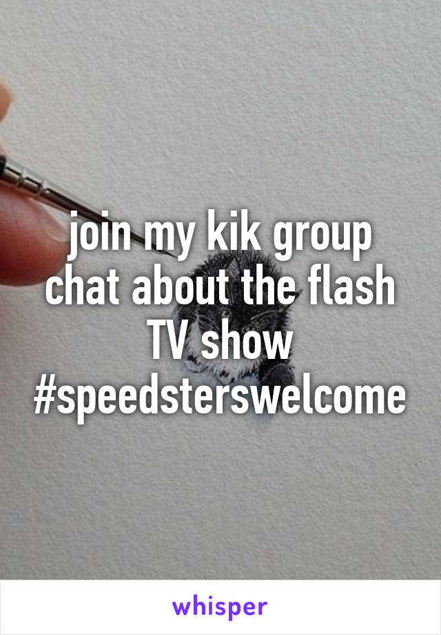 join my kik group chat about the flash TV show
#speedsterswelcome