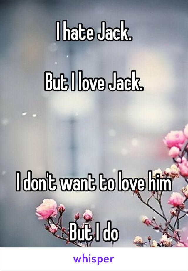 I hate Jack. 

But I love Jack. 



I don't want to love him

But I do