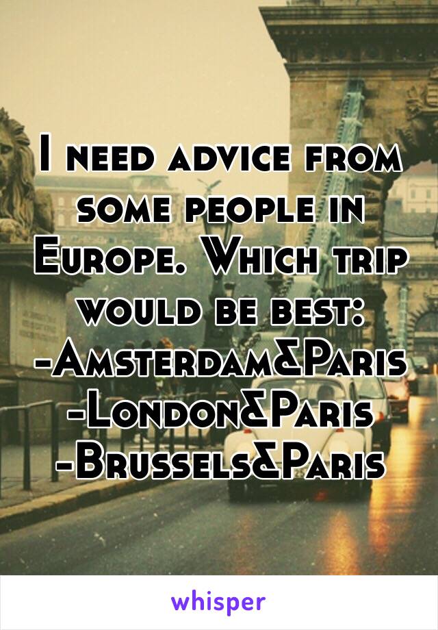 I need advice from some people in Europe. Which trip would be best:
-Amsterdam&Paris 
-London&Paris 
-Brussels&Paris 