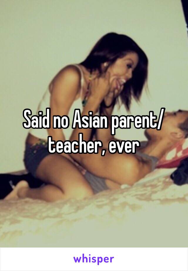 Said no Asian parent/teacher, ever