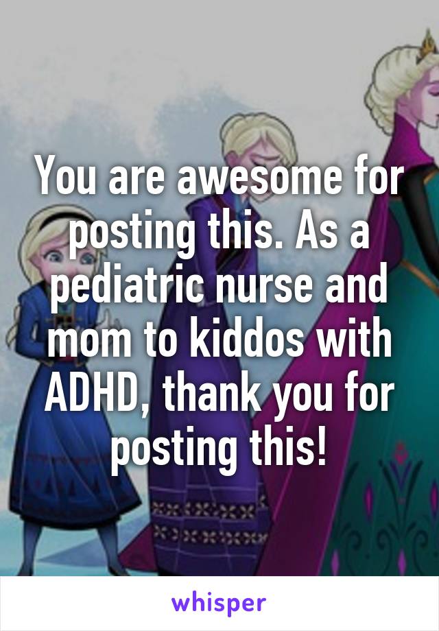 You are awesome for posting this. As a pediatric nurse and mom to kiddos with ADHD, thank you for posting this!