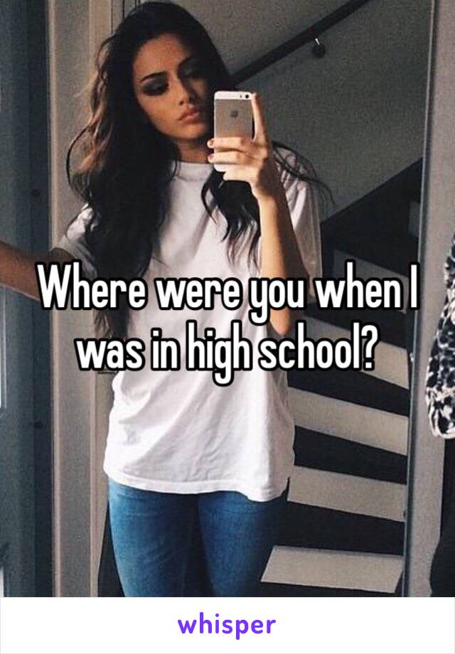 Where were you when I was in high school? 