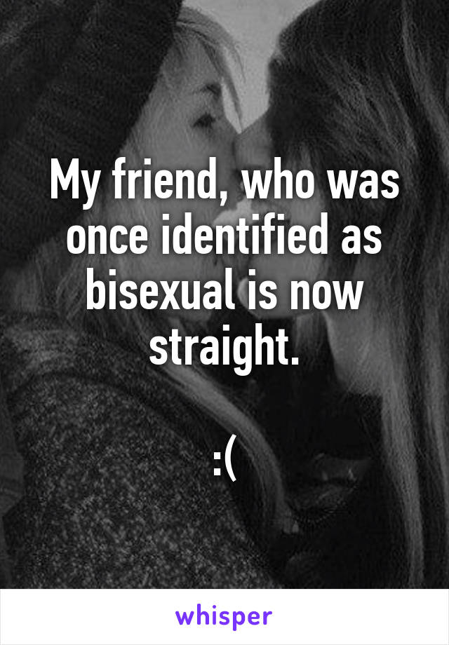 My friend, who was once identified as bisexual is now straight.

:(