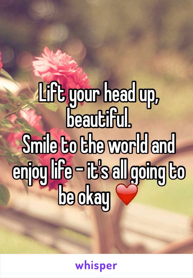 Lift your head up, beautiful.
Smile to the world and enjoy life - it's all going to be okay ❤️