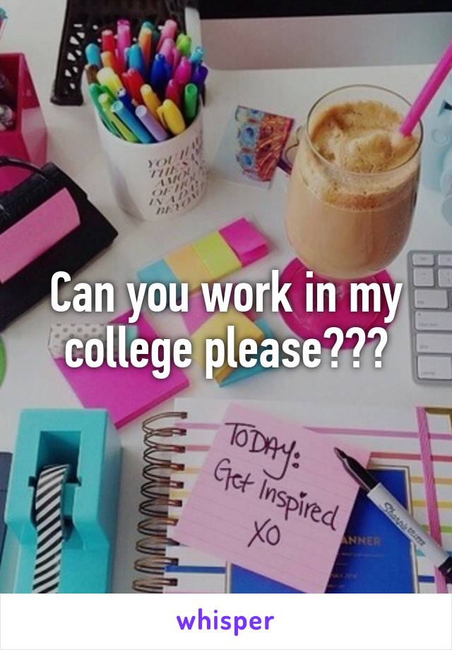 Can you work in my college please???