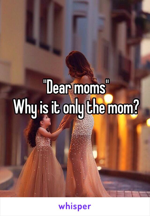 "Dear moms" 
Why is it only the mom?