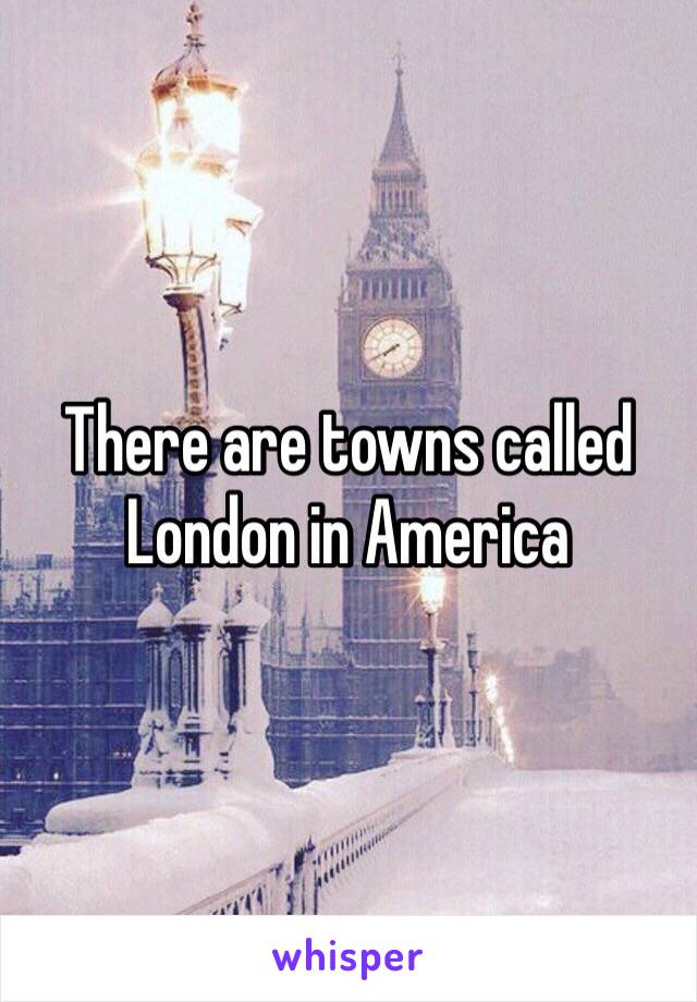 There are towns called London in America