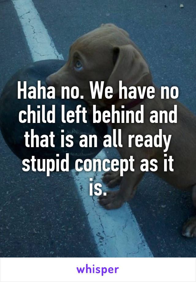 Haha no. We have no child left behind and that is an all ready stupid concept as it is.