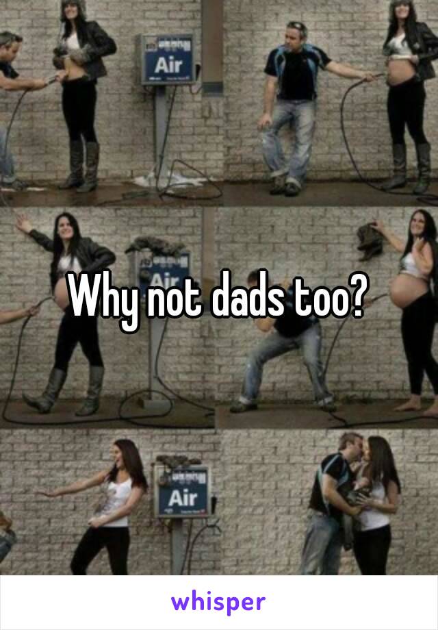 Why not dads too?