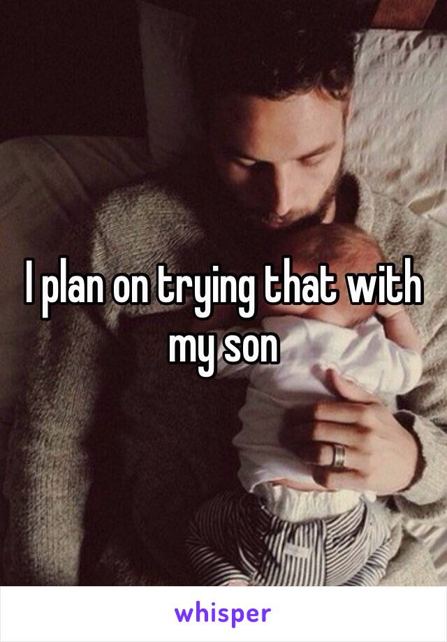 I plan on trying that with my son