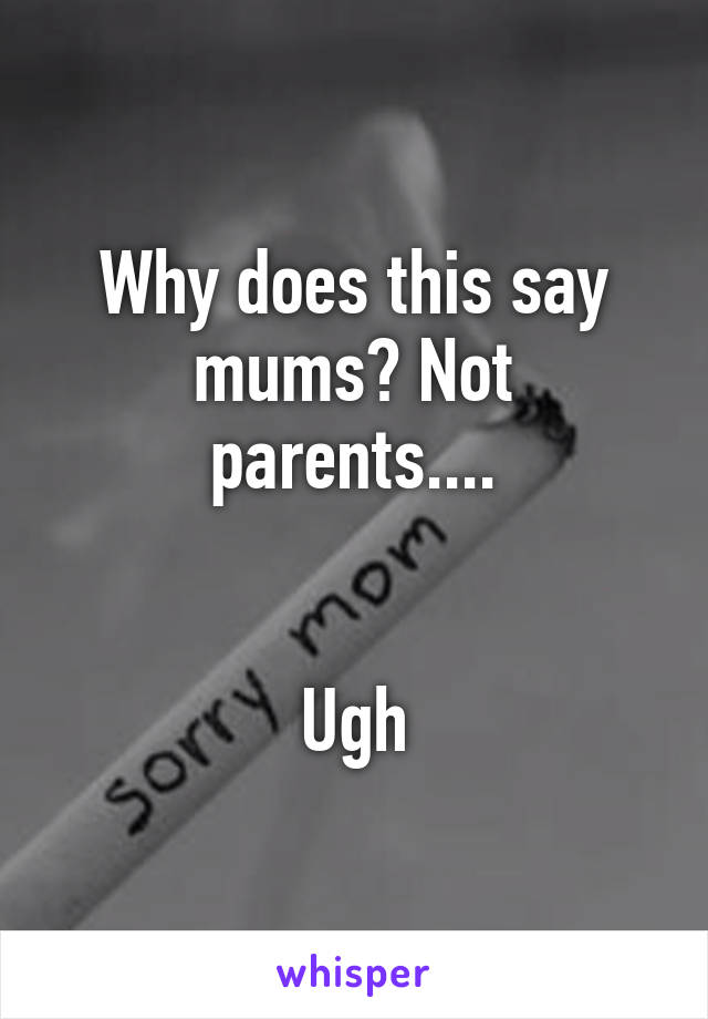 Why does this say mums? Not parents....


Ugh