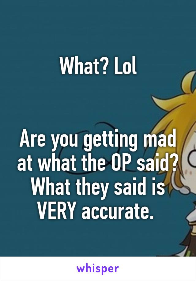 What? Lol


Are you getting mad at what the OP said? What they said is VERY accurate. 